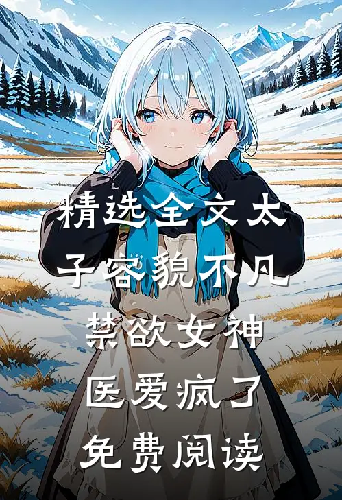 精选全文太子容貌不凡,禁欲女神医爱疯了免费阅读
