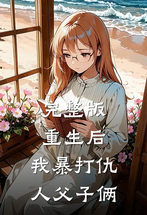 完整版重生后，我暴打仇人父子俩
