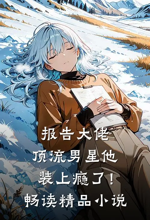 报告大佬：顶流男星他装上瘾了！畅读精品小说