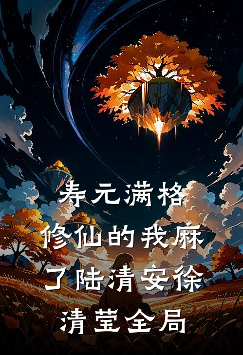 寿元满格，修仙的我麻了陆清安徐清莹全局
