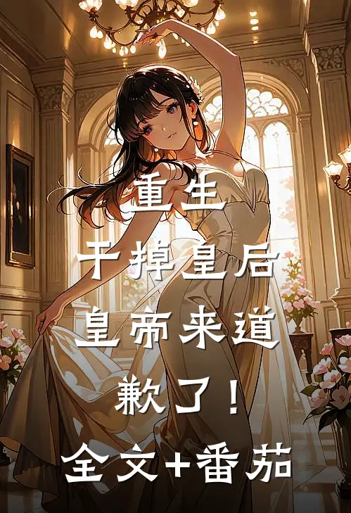 重生：干掉皇后，皇帝来道歉了！全文+番茄