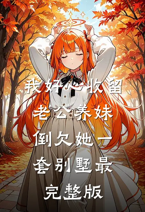 我好心收留老公养妹，倒欠她一套别墅最完整版