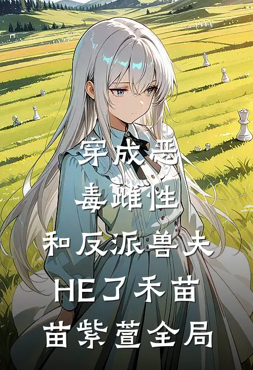 穿成恶毒雌性，和反派兽夫HE了禾苗苗紫萱全局