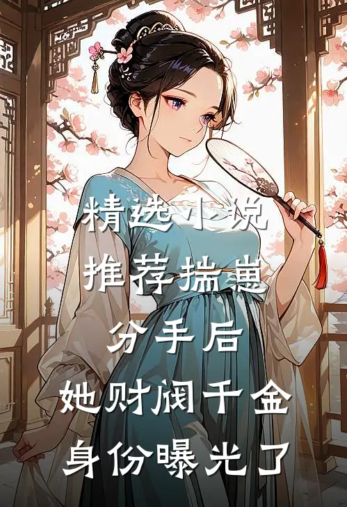精选小说推荐揣崽分手后，她财阀千金身份曝光了