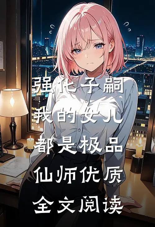 强化子嗣，我的女儿都是极品仙师优质全文阅读
