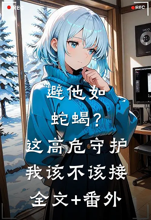 避他如蛇蝎？这高危守护我该不该接全文+番外