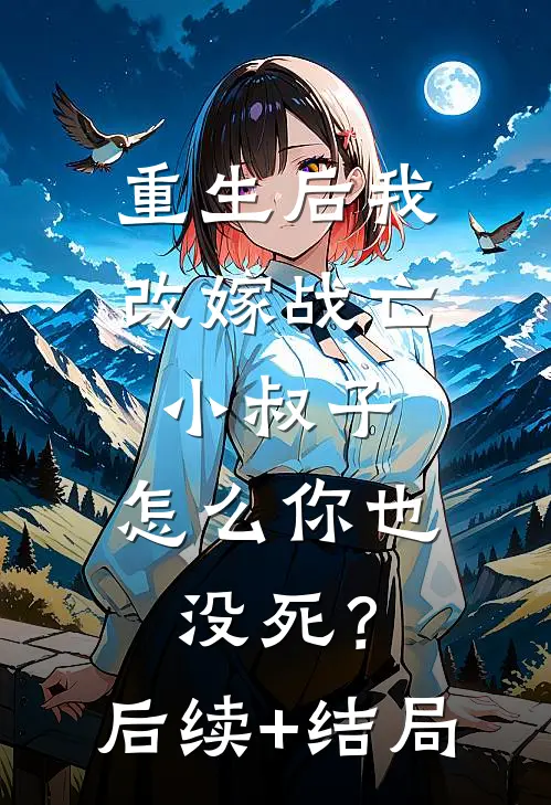 重生后我改嫁战亡小叔子，怎么你也没死？后续+结局