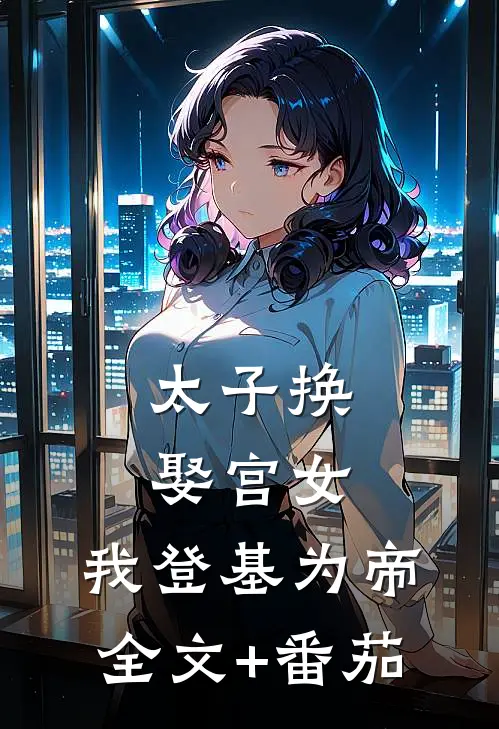 太子换娶宫女，我登基为帝全文+番茄