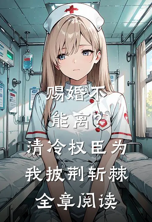 赐婚不能离？清冷权臣为我披荆斩棘全章阅读