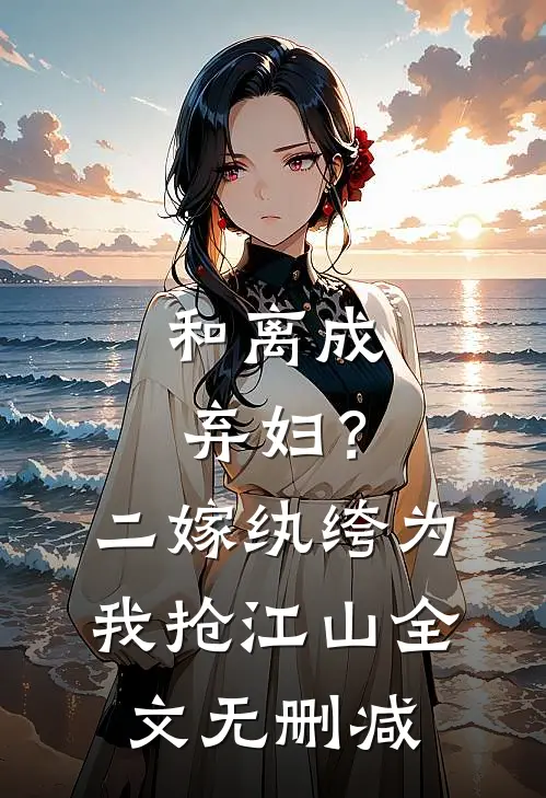 和离成弃妇？二嫁纨绔为我抢江山全文无删减