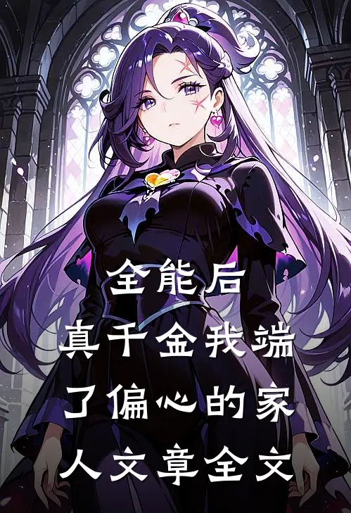全能后，真千金我端了偏心的家人文章全文