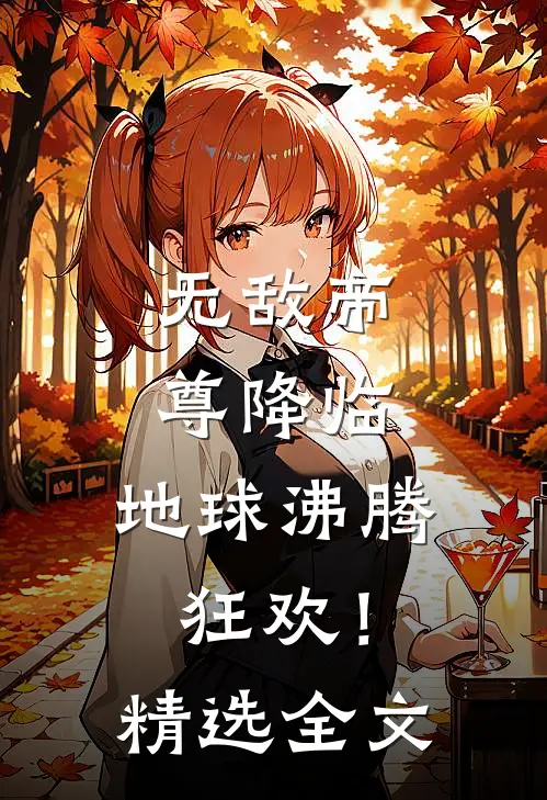无敌帝尊降临，地球沸腾狂欢！精选全文