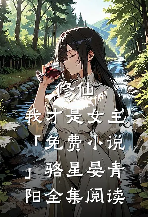 修仙，我才是女主「免费小说」骆星晏青阳全集阅读
