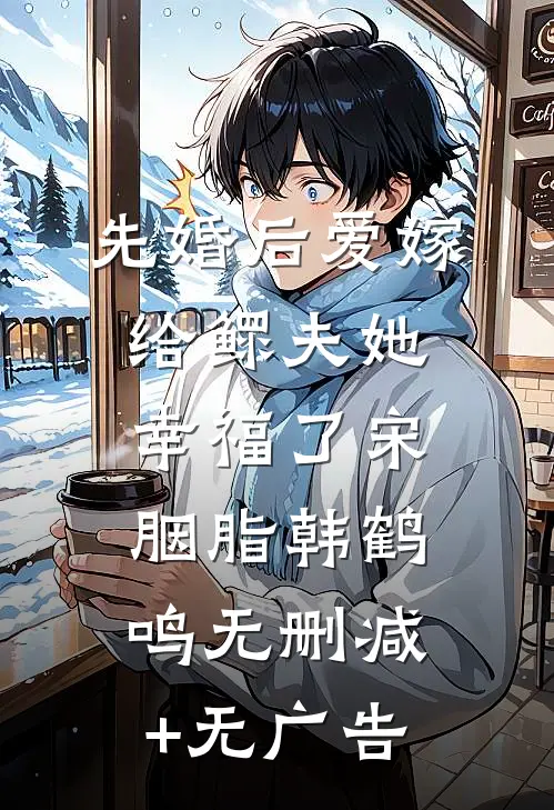 【先婚后爱】嫁给鳏夫她幸福了宋胭脂韩鹤鸣无删减+无广告
