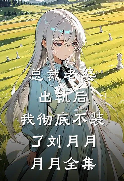 总裁老婆出轨后，我彻底不装了刘月月月月全集