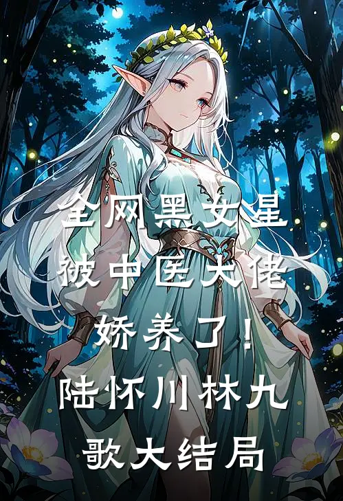 全网黑女星被中医大佬娇养了！陆怀川林九歌大结局