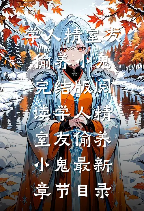 《学人精室友偷养小鬼》完结版阅读《学人精室友偷养小鬼》最新章节目录