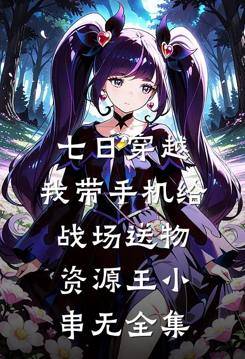 七日穿越：我带手机给战场送物资源王小串无 全集