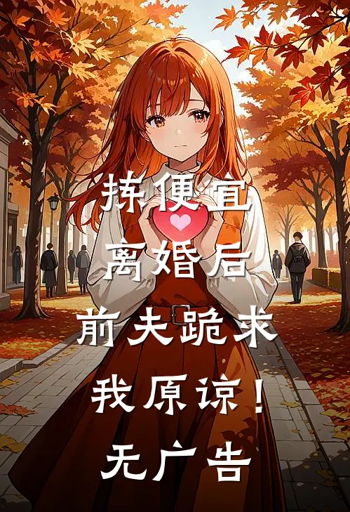 拣便宜离婚后，前夫跪求我原谅！无广告