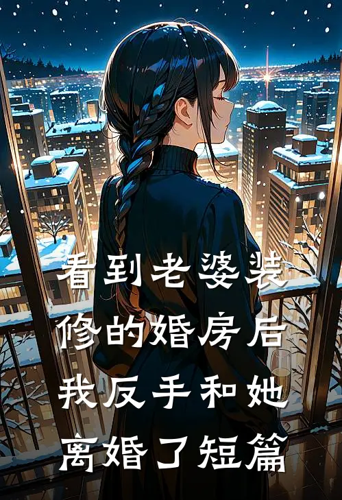 看到老婆装修的婚房后，我反手和她离婚了短篇