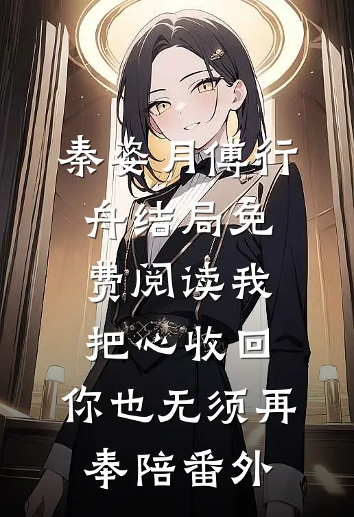 秦姿月傅行舟结局免费阅读我把心收回，你也无须再奉陪番外