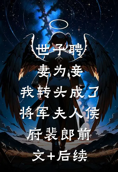 世子聘妻为妾，我转头成了将军夫人侯府裴郎前文+后续