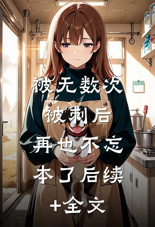 被无数次被刺后，再也不忘本了后续+全文
