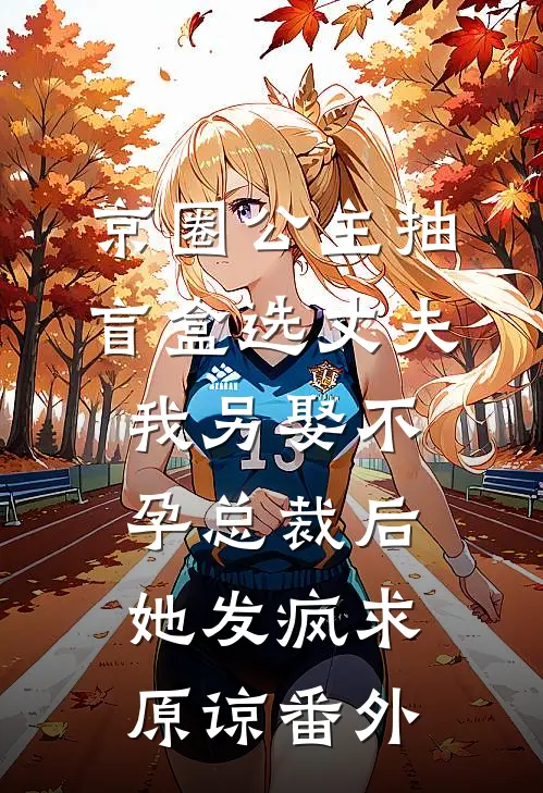 京圈公主抽盲盒选丈夫，我另娶不孕总裁后她发疯求原谅番外