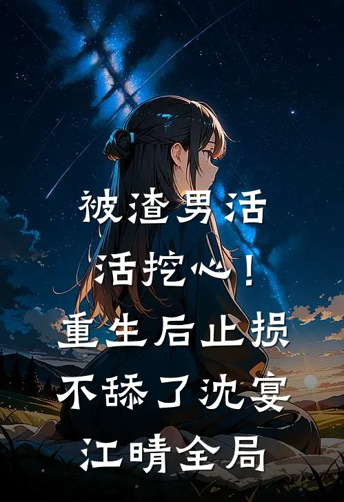 被渣男活活挖心！重生后止损不舔了沈宴江晴全局
