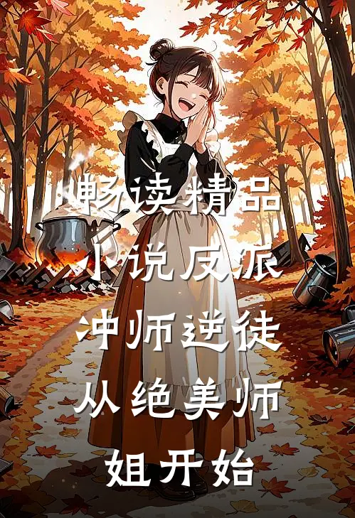 畅读精品小说反派冲师逆徒，从绝美师姐开始