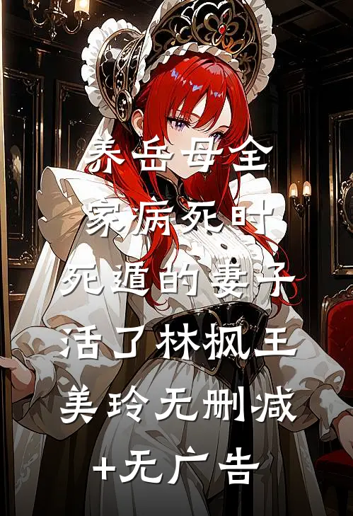 养岳母全家病死时，死遁的妻子活了林枫王美玲无删减+无广告