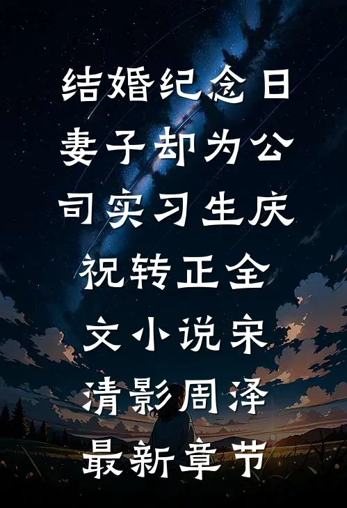 结婚纪念日，妻子却为公司实习生庆祝转正全文小说宋清影周泽最新章节