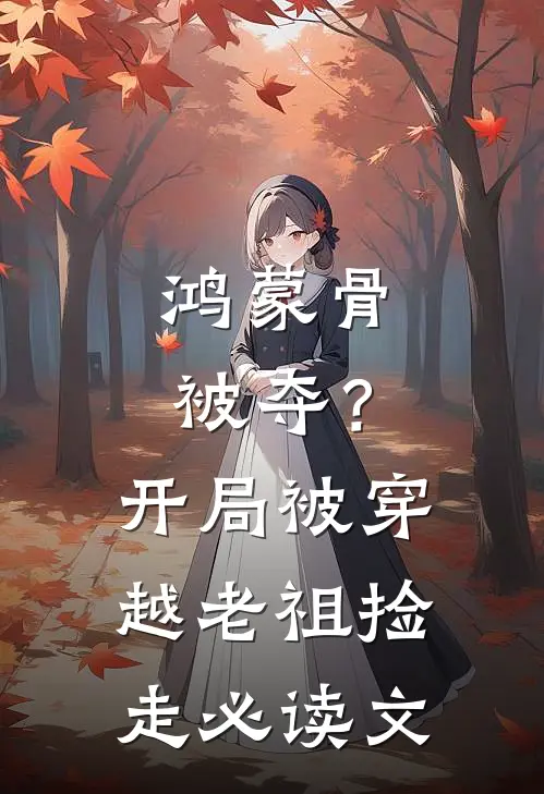 鸿蒙骨被夺？开局被穿越老祖捡走必读文