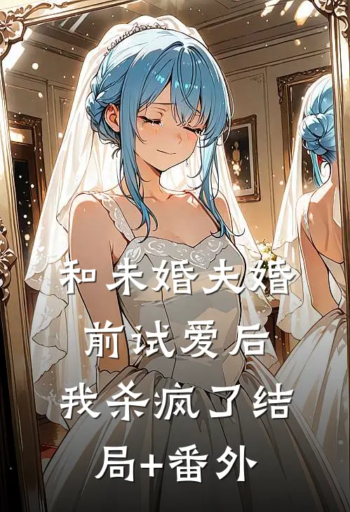 和未婚夫婚前试爱后，我杀疯了结局+番外