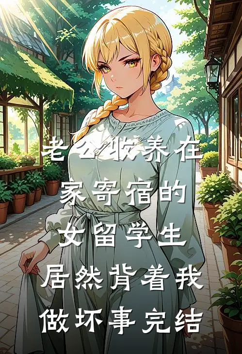 老公收养在家寄宿的女留学生，居然背着我做坏事完结