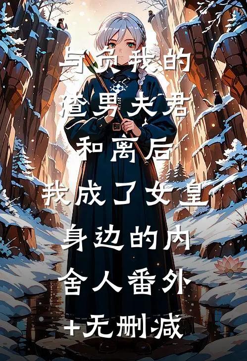 与负我的渣男夫君和离后，我成了女皇身边的内舍人番外+无删减