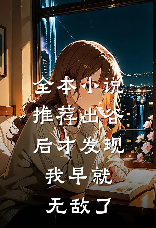全本小说推荐出谷后才发现，我早就无敌了