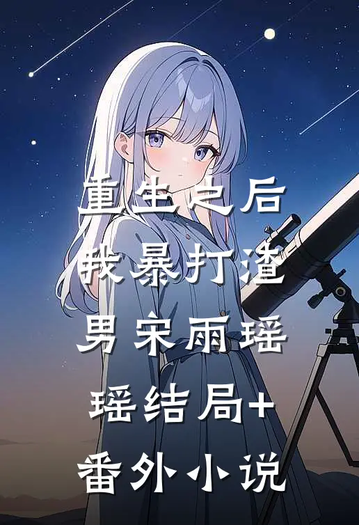 重生之后，我暴打渣男宋雨瑶瑶结局+番外小说