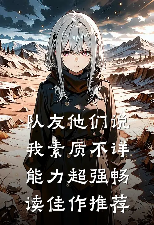 队友他们说我素质不详能力超强畅读佳作推荐