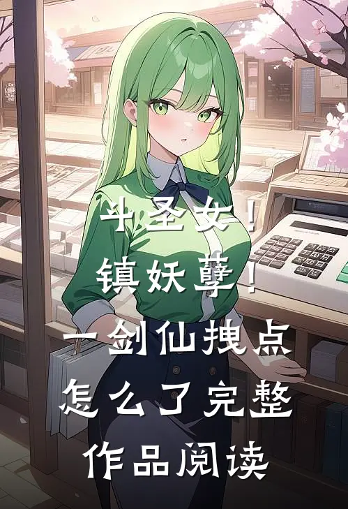 斗圣女！镇妖孽！一剑仙拽点怎么了完整作品阅读