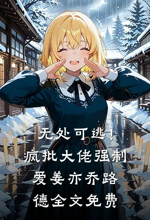 无处可逃！疯批大佬强制爱姜亦乔路德全文免费