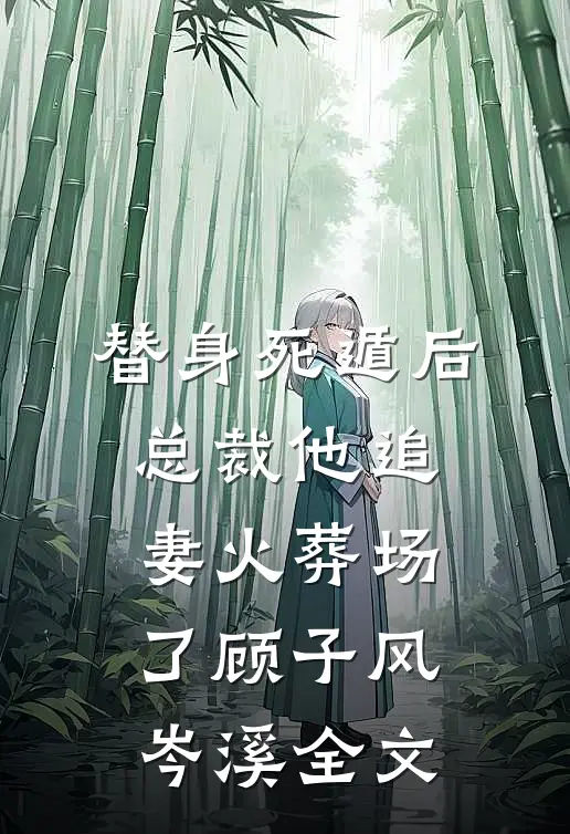 替身死遁后，总裁他追妻火葬场了顾子风岑溪全文