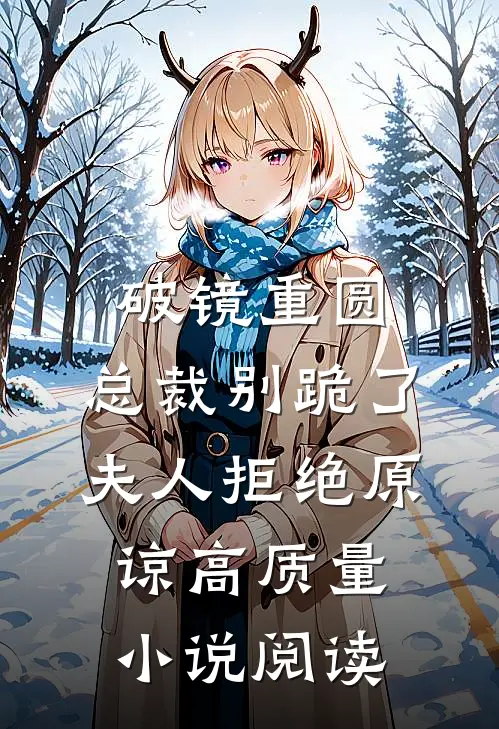 破镜重圆：总裁别跪了，夫人拒绝原谅高质量小说阅读