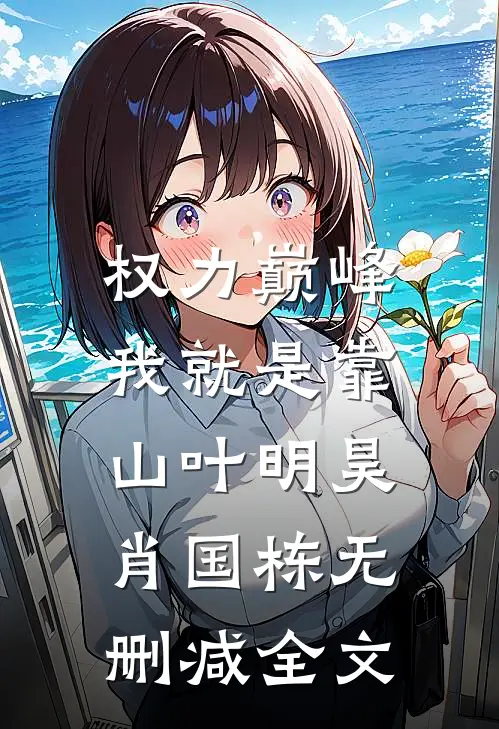 权力巅峰：我就是靠山叶明昊肖国栋无删减全文