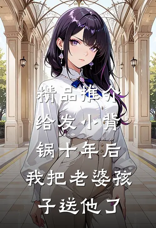 精品推介给发小背锅十年后，我把老婆孩子送他了