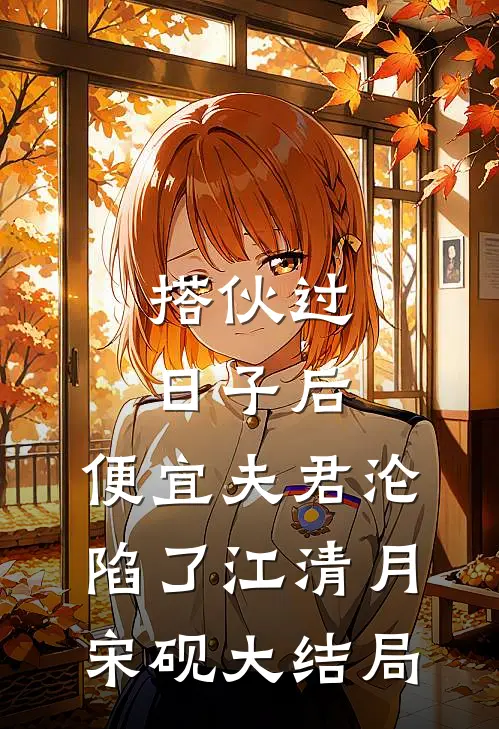 搭伙过日子后，便宜夫君沦陷了江清月宋砚大结局