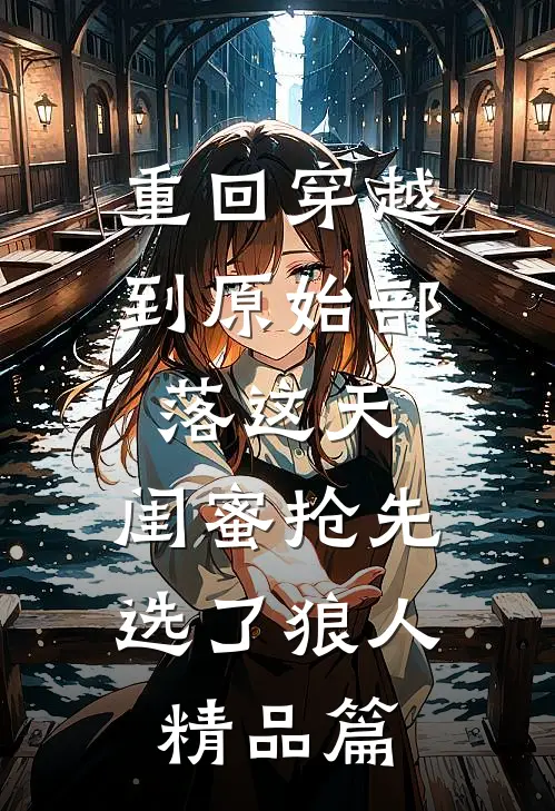 重回穿越到原始部落这天，闺蜜抢先选了狼人精品篇