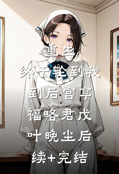 重生：终于轮到我到后宫享福咯君戊叶晚尘后续+完结