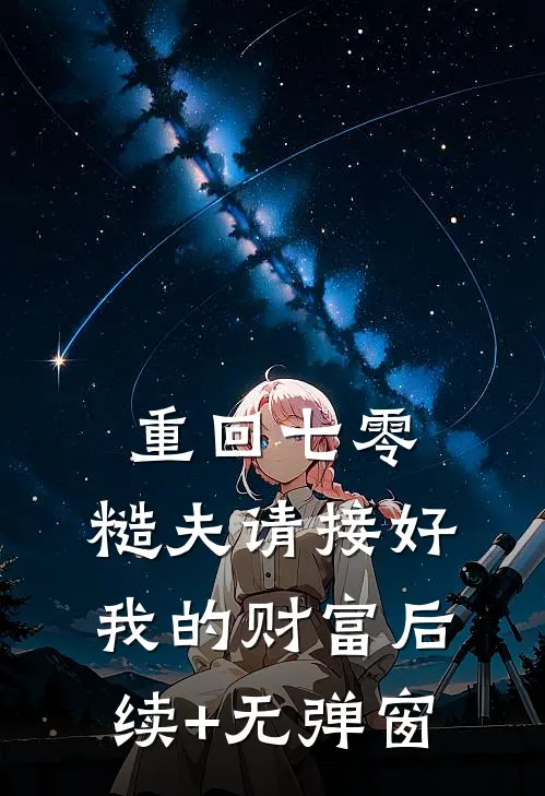 重回七零：糙夫请接好我的财富后续+无弹窗