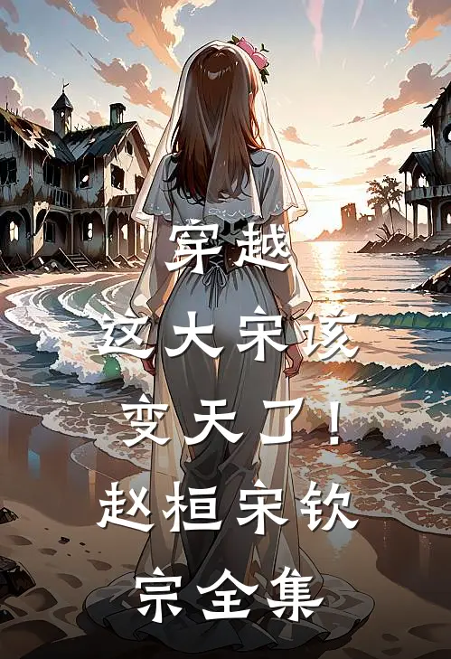 穿越：这大宋该变天了！赵桓宋钦宗全集